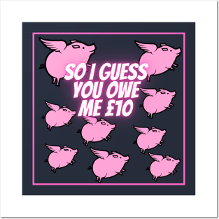 So I guess you owe me £10 (when pigs fly) Posters and Art